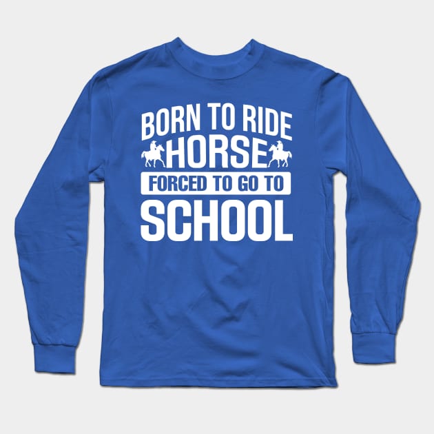 Born to Ride Horse Forced To Go To School Long Sleeve T-Shirt by TheDesignDepot